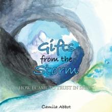 Gifts from the Storm : How I Came to Trust in Spirit