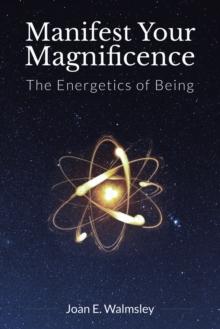 Manifest Your Magnificence : The Energetics of Being