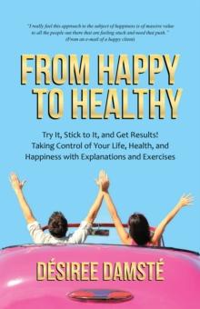 From Happy to Healthy : Try It, Stick to It, and Get Results! Taking Control of Your Life, Health, and Happiness with Explanations and Exercises