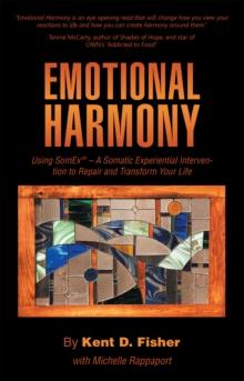 Emotional Harmony : Using Somex - a Somatic Experiential Intervention to Repair and Transform Your Life