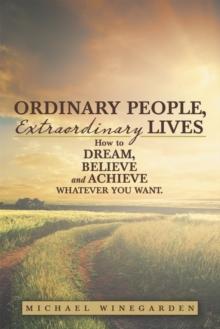 Ordinary People, Extraordinary Lives : How to Dream, Believe and Achieve Whatever You Want.