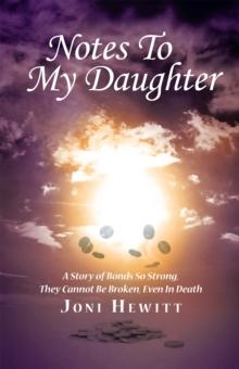 Notes to My Daughter : A Story of Bonds so Strong, They Cannot Be Broken, Even in Death