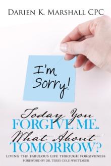 Today You Forgive Me.  What About Tomorrow? : Living the Fabulous Life Through Forgiveness