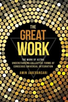 The Great Work : The Work of Astra: Understanding Collective Forms of Conscious Universal Integration