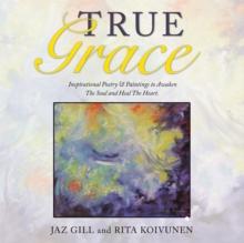 True Grace : Inspirational Poetry & Paintings to Awaken the Soul and Heal the Heart