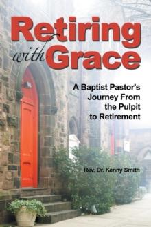 Retiring with Grace : A Baptist Pastor's Journey from the Pulpit to Retirement