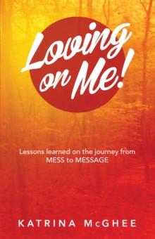 Loving on Me! : Lessons Learned on the Journey from Mess to Message