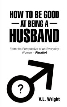 How to Be Good at Being a Husband : From the Perspective of an Everyday Woman - Finally!