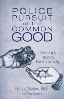 Police Pursuit of the Common Good : Reforming & Restoring Police Community