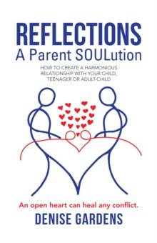 Reflections - a Parent Soulution : How to Create a Harmonious Relationship with Your Child, Teenager or Adult-Child