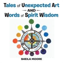 Tales of Unexpected Art : And Words of Spirit Wisdom