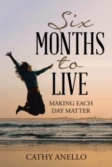 Six Months to Live : Making Each Day Matter