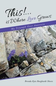 This!...Is Where Love Grows : My Triumph over Anorexia