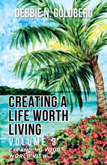 Creating a Life Worth Living : Volume 3 Expanding Your World View