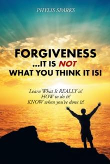 Forgiveness ... It Is Not What You Think It Is! : Learn What It Really Is! How to Do It! Know When You'Ve Done It!