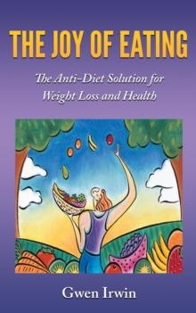 The Joy of Eating : The Anti-Diet Solution for Weight Loss and Health