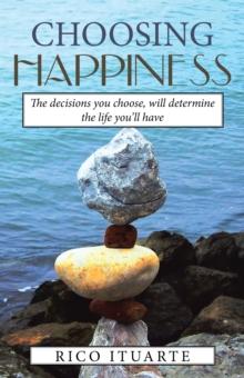 Choosing Happiness : The Decisions You Choose, Will Determine the Life You'll Have