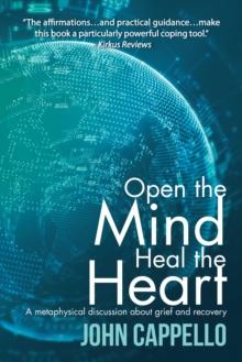 Open the Mind Heal the Heart : A Metaphysical Discussion About Grief and Recovery