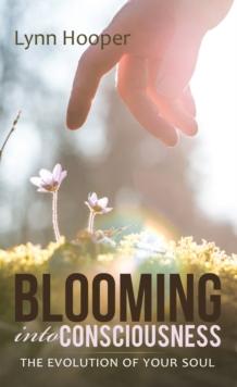 Blooming into Consciousness : The Evolution of Your Soul