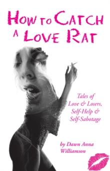 How to Catch a Love Rat : Tales of Love & Losers, Self-Help & Self-Sabotage