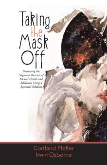 Taking the Mask Off : Destroying the Stigmatic Barriers of Mental Health and Addiction Using a Spiritual Solution