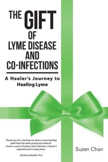 The Gift of Lyme Disease and Co-Infections : A Healer's Journey to Healing Lyme