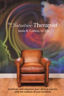 The Intuitive Therapist : Accelerate and Empower Your Clinical Practice with the Wisdom of Your Intuition