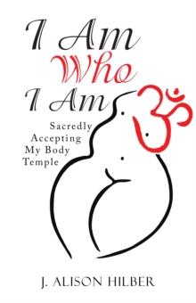 I Am Who I Am : Sacredly Accepting My Body Temple