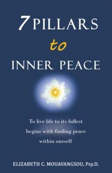 7 Pillars to Inner Peace : To Live Life to Its Fullest Begins with Finding Peace Within Oneself