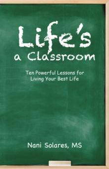 Life'S a Classroom : Ten Powerful Lessons for Living Your Best Life