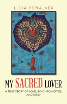 My Sacred Lover : A True Story of Love, Synchronicities, and Grief