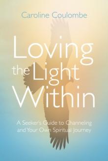 Loving the Light Within : A Seeker's Guide to Channeling and Your Own Spiritual Journey