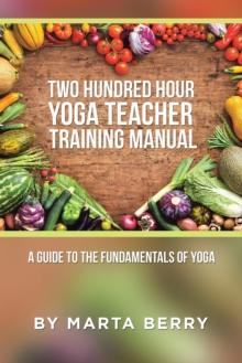 Two Hundred Hour Yoga Teacher Training Manual : A Guide to the Fundamentals of Yoga