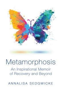 Metamorphosis : An Inspirational Memoir of Recovery and Beyond