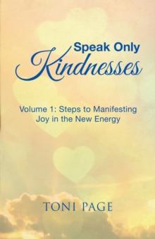 Speak Only Kindnesses : Steps to Manifesting Joy in the New Energy