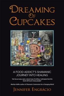 Dreaming of Cupcakes : A Food Addict'S Shamanic Journey into Healing