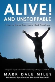 Alive! and Unstoppable : How to Break Free from Dark Shadows