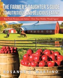 The Farmer'S Daughter'S Guide to Nutritious and Delicious Eating : Best Food, Recipes, and Advice-Even Your Mother Would Agree!