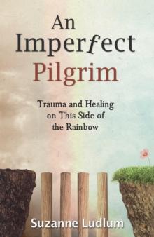 An Imperfect Pilgrim : Trauma and Healing on This Side of the Rainbow