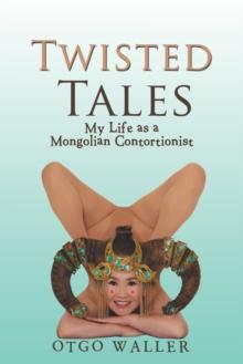 Twisted Tales : My Life as a Mongolian Contortionist