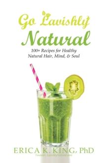 Go Lavishly Natural : 100+ Recipes for Healthy Natural Hair, Mind, & Soul