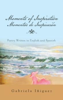 Moments of Inspiration Momentos De Inspiracion : Poetry Written in English and Spanish