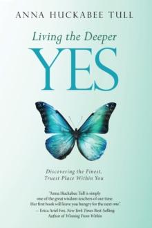 Living the Deeper Yes : Discovering the Finest, Truest Place Within You