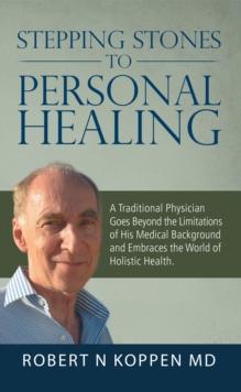 Stepping Stones to Personal Healing : A Traditional Physician Goes Beyond the Limitations of His Medical Background and Embraces the World of Holistic Health.