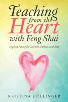 Teaching from the Heart with Feng Shui : Inspired Living for Teachers, Parents, and Kids