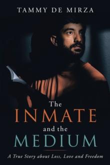 The Inmate and the Medium : A True Story About Loss, Love and Freedom