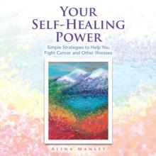 Your Self-Healing Power : Simple Strategies to Help You Fight Cancer and Other Illnesses