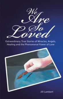 We Are so Loved : Extraordinary, True Stories of Miracles, Angels, Healing and the Phenomenal Power of Love