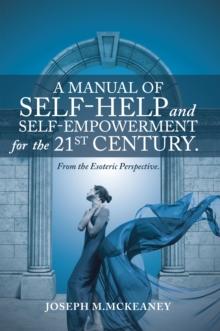 A Manual of Self-Help and Self-Empowerment for the 21St Century. : From the Esoteric Perspective.