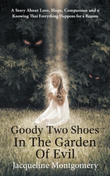 Goody Two Shoes in the Garden of Evil : A Story About Love, Hope, Compassion and a Knowing That Everything Happens for a Reason